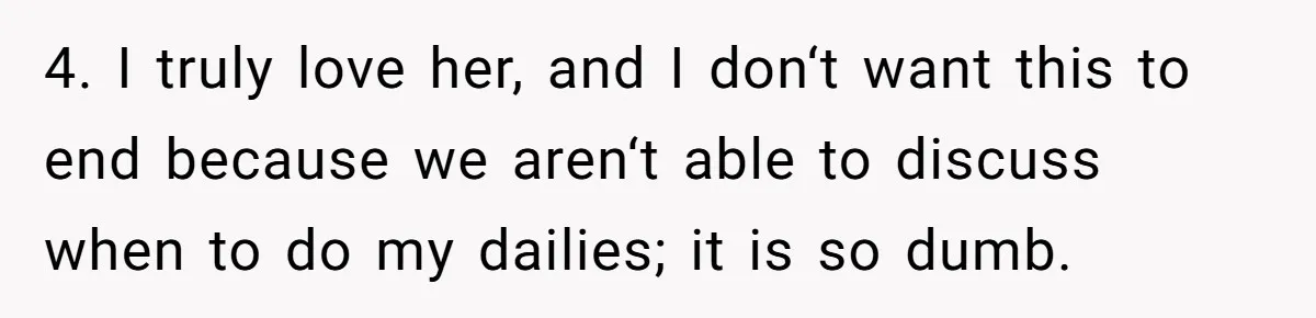 4. I truly love her, and I don‘t want this to end because we aren‘t able to discuss when to do my dailies; it is so dumb.