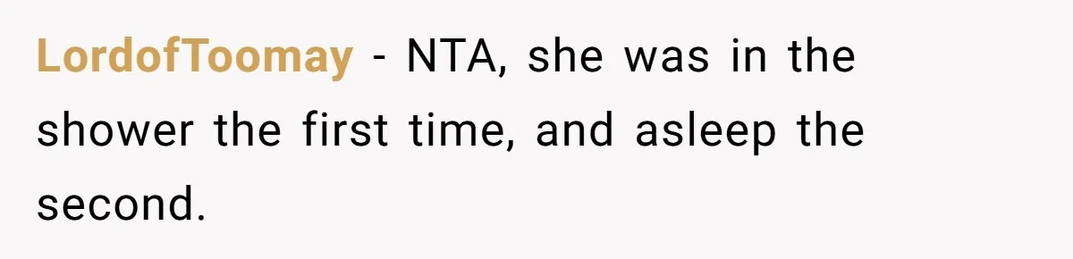 LordofToomay − NTA, she was in the shower the first time, and asleep the second.