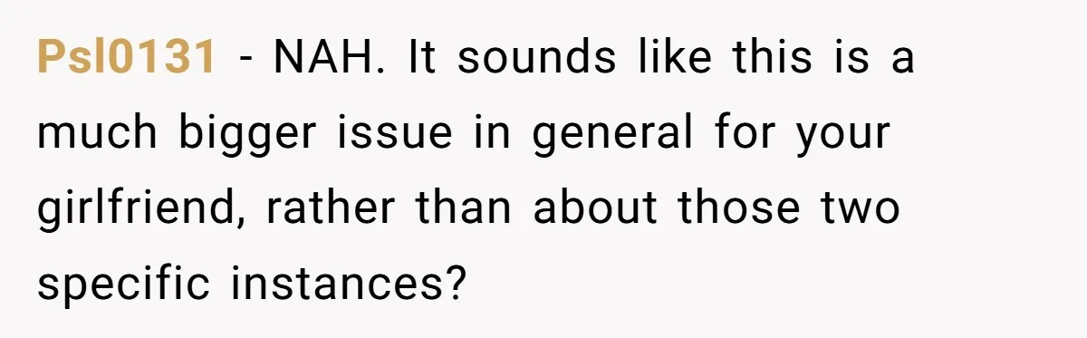 Psl0131 − NAH. It sounds like this is a much bigger issue in general for your girlfriend, rather than about those two specific instances?