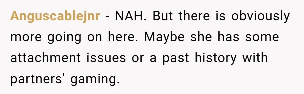 Anguscablejnr − NAH. But there is obviously more going on here. Maybe she has some attachment issues or a past history with partners' gaming.