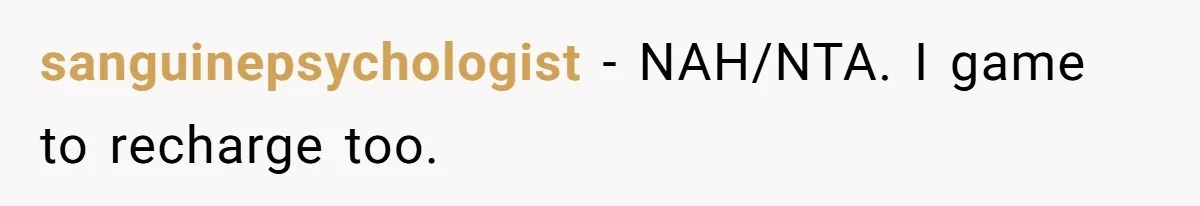 sanguinepsychologist − NAH/NTA. I game to recharge too.