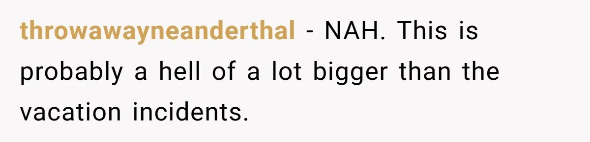 throwawayneanderthal − NAH. This is probably a hell of a lot bigger than the vacation incidents.
