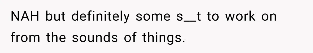 NAH but definitely some s__t to work on from the sounds of things.