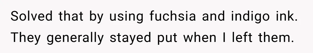 Solved that by using fuchsia and indigo ink. They generally stayed put when I left them.