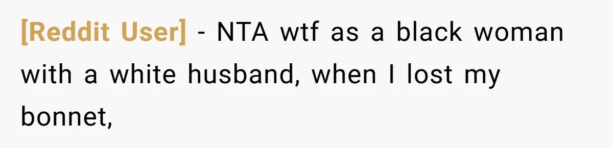 [Reddit User] − NTA wtf as a black woman with a white husband, when I lost my bonnet,