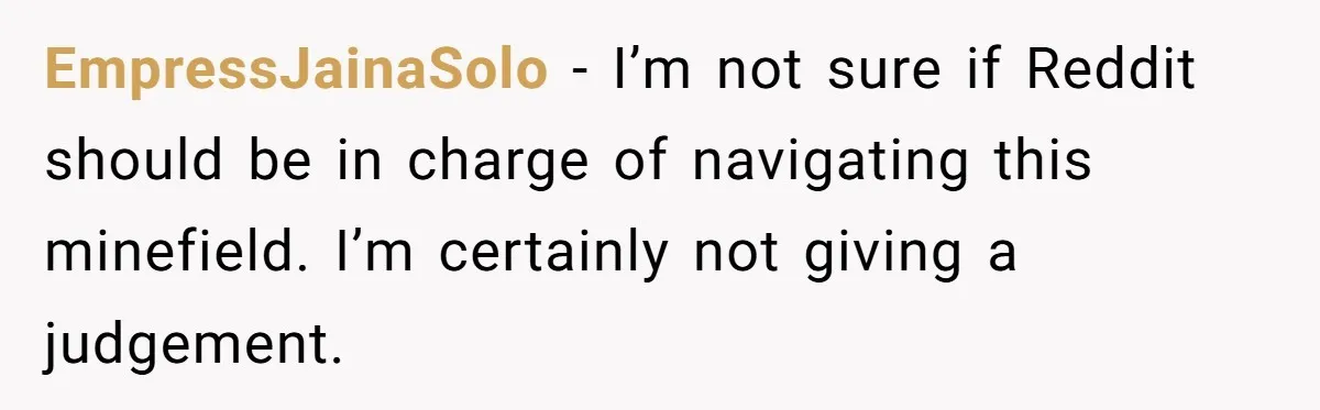 EmpressJainaSolo − I’m not sure if Reddit should be in charge of navigating this minefield. I’m certainly not giving a judgement.