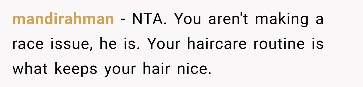 mandirahman − NTA. You aren't making a race issue, he is. Your haircare routine is what keeps your hair nice.