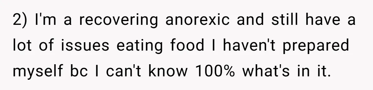 2) I'm a recovering anorexic and still have a lot of issues eating food I haven't prepared myself bc I can't know 100% what's in it.