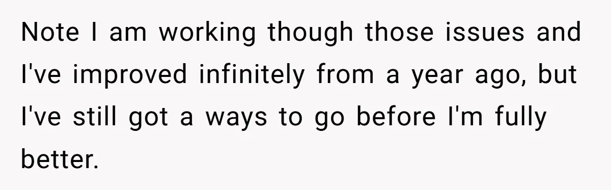 Note I am working though those issues and I've improved infinitely from a year ago, but I've still got a ways to go before I'm fully better.