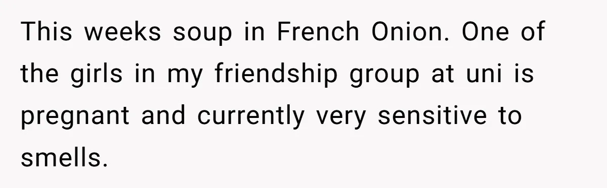 This weeks soup in French Onion. One of the girls in my friendship group at uni is pregnant and currently very sensitive to smells.