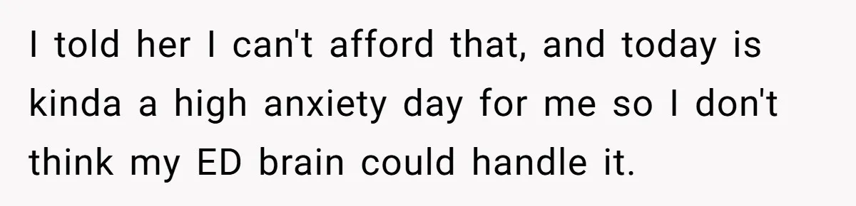 I told her I can't afford that, and today is kinda a high anxiety day for me so I don't think my ED brain could handle it.
