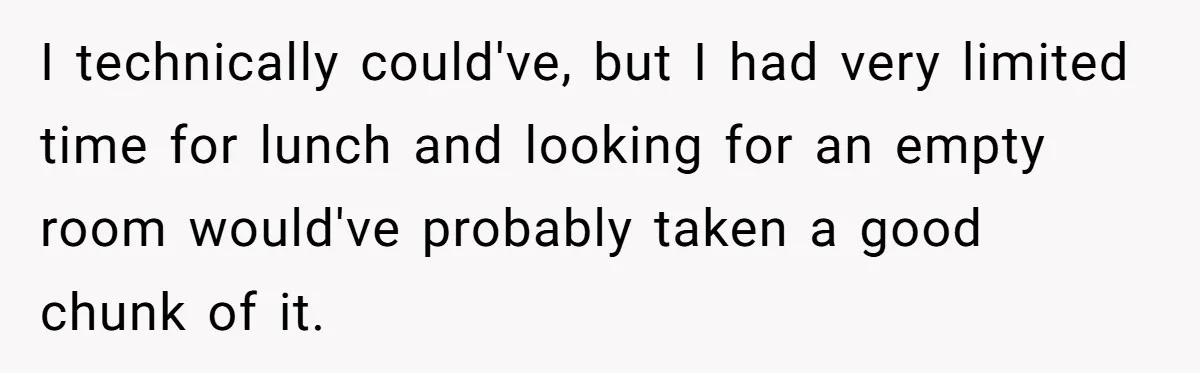 I technically could've, but I had very limited time for lunch and looking for an empty room would've probably taken a good chunk of it.