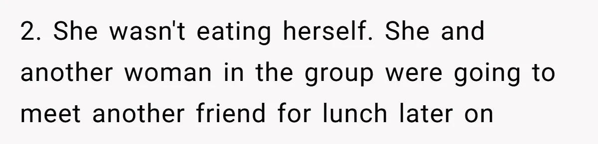 2. She wasn't eating herself. She and another woman in the group were going to meet another friend for lunch later on