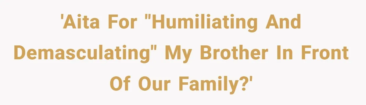 'AITA For "humiliating and demasculating" my brother in front of our family?'