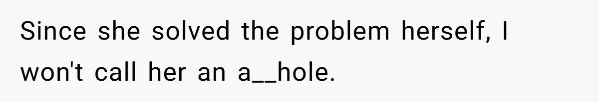 Since she solved the problem herself, I won't call her an a__hole.