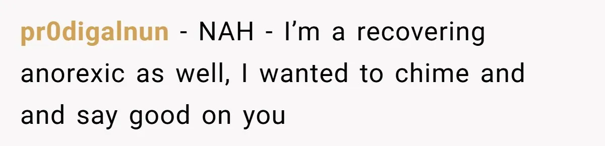 pr0digalnun − NAH - I’m a recovering anorexic as well, I wanted to chime and and say good on you