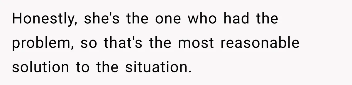 Honestly, she's the one who had the problem, so that's the most reasonable solution to the situation.
