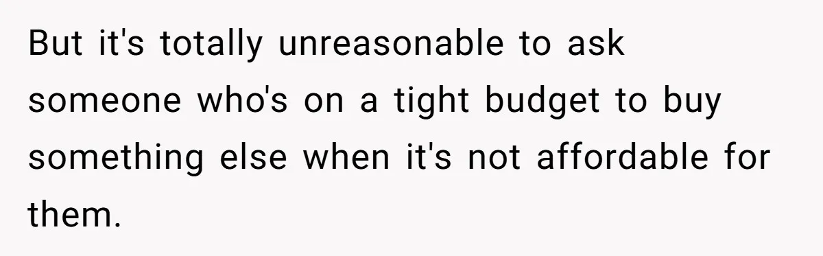 But it's totally unreasonable to ask someone who's on a tight budget to buy something else when it's not affordable for them.