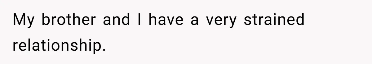 My brother and I have a very strained relationship.