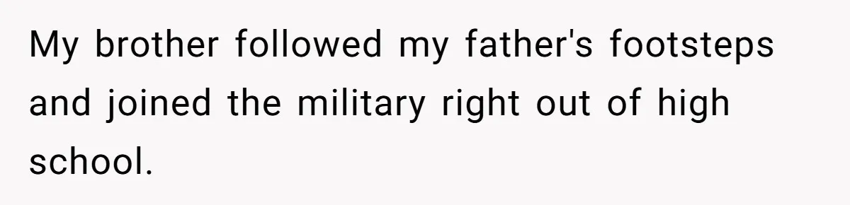 My brother followed my father's footsteps and joined the military right out of high school.