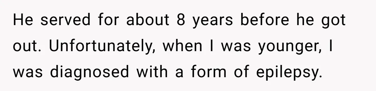 He served for about 8 years before he got out. Unfortunately, when I was younger, I was diagnosed with a form of epilepsy.