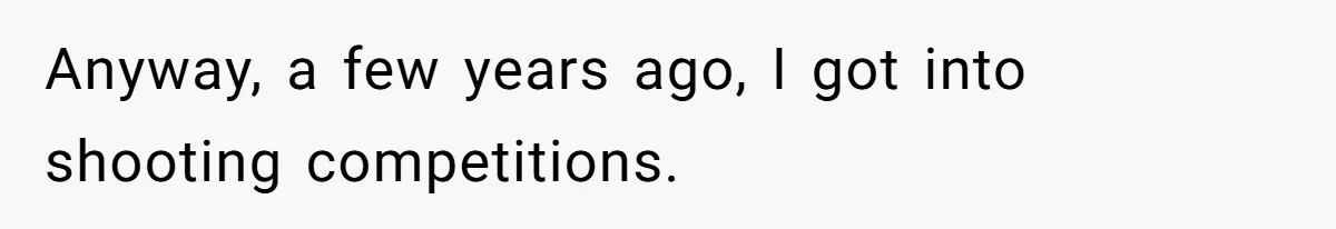 Anyway, a few years ago, I got into shooting competitions.