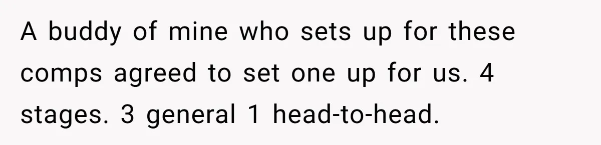 A buddy of mine who sets up for these comps agreed to set one up for us. 4 stages. 3 general 1 head-to-head.