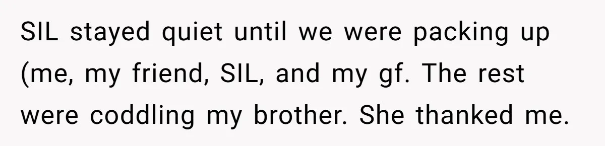 SIL stayed quiet until we were packing up (me, my friend, SIL, and my gf. The rest were coddling my brother. She thanked me.