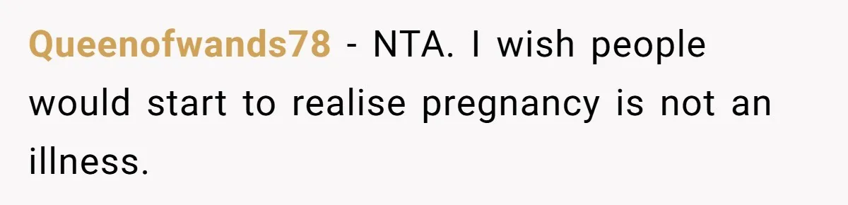 Queenofwands78 − NTA. I wish people would start to realise pregnancy is not an illness.