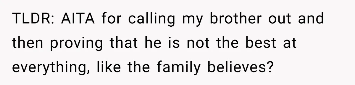 TLDR: AITA for calling my brother out and then proving that he is not the best at everything, like the family believes?