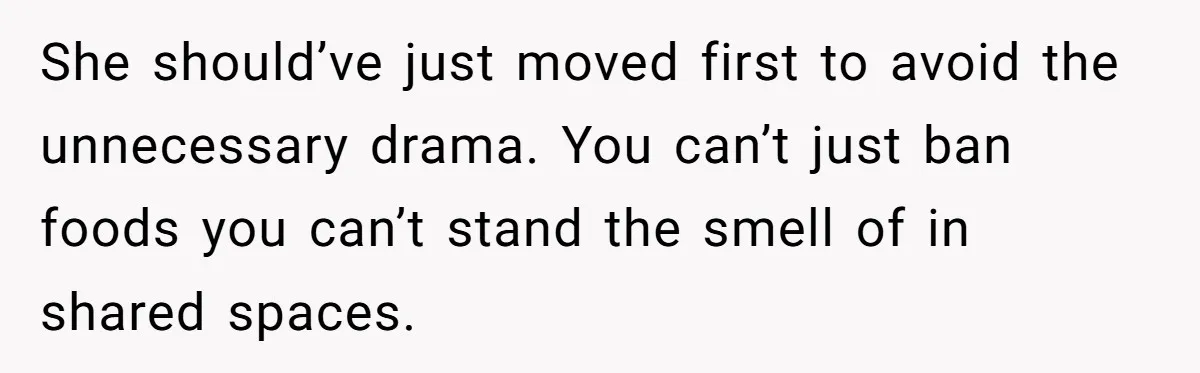 She should’ve just moved first to avoid the unnecessary drama. You can’t just ban foods you can’t stand the smell of in shared spaces.