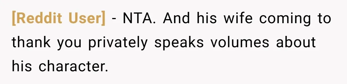 [Reddit User] − NTA. And his wife coming to thank you privately speaks volumes about his character.