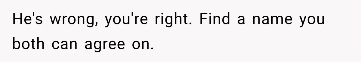 Pregnant Woman Refuses To Let Boyfriend Name Their Daughter “Renesmae” After Twilight Character He's wrong, you're right. Find a name you both can agree on.