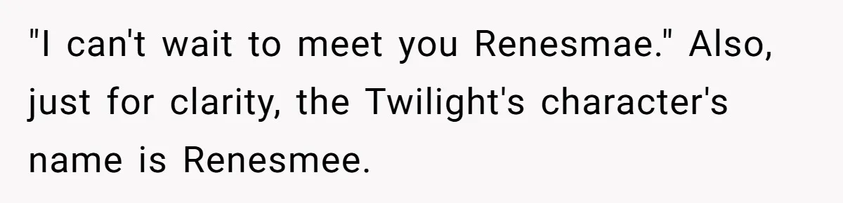 Pregnant Woman Refuses To Let Boyfriend Name Their Daughter “Renesmae” After Twilight Character "I can't wait to meet you Renesmae." Also, just for clarity, the Twilight's character's name is Renesmee.