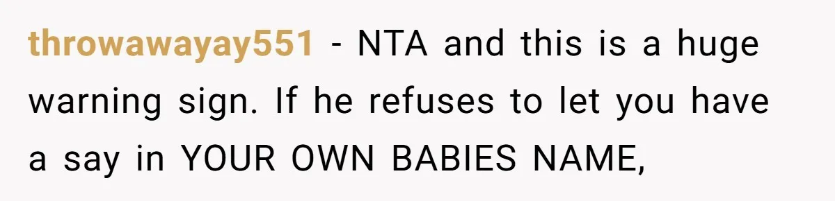 Pregnant Woman Refuses To Let Boyfriend Name Their Daughter “Renesmae” After Twilight Character throwawayay551 − NTA and this is a huge warning sign. If he refuses to let you have a say in YOUR OWN BABIES NAME,