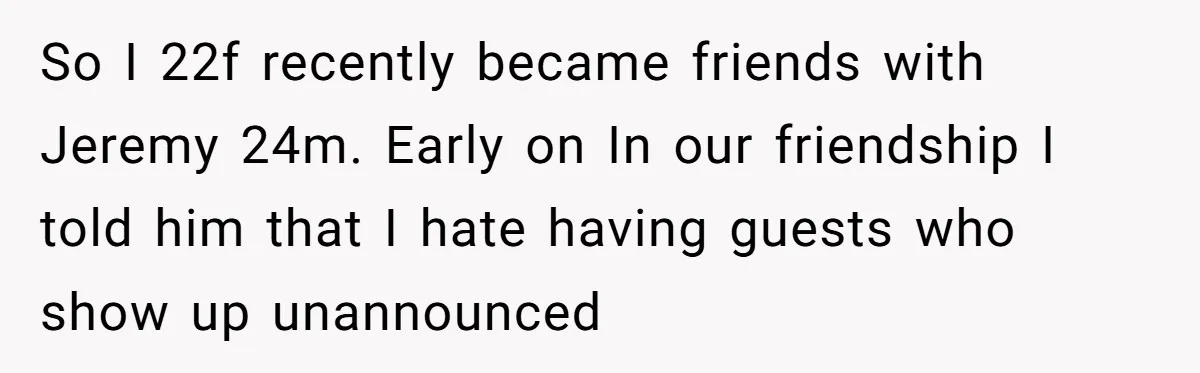 So I 22f recently became friends with Jeremy 24m. Early on In our friendship I told him that I hate having guests who show up unannounced