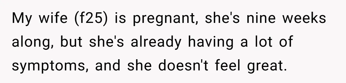 My wife (f25) is pregnant, she's nine weeks along, but she's already having a lot of symptoms, and she doesn't feel great.