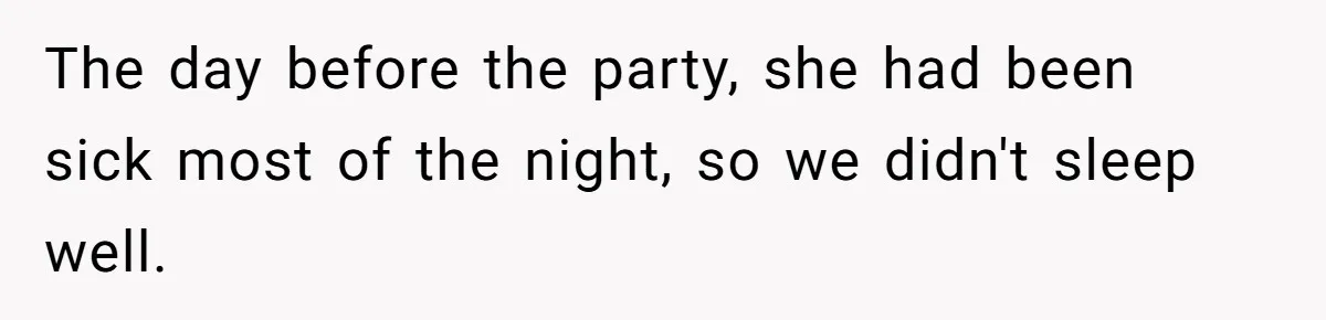 The day before the party, she had been sick most of the night, so we didn't sleep well.
