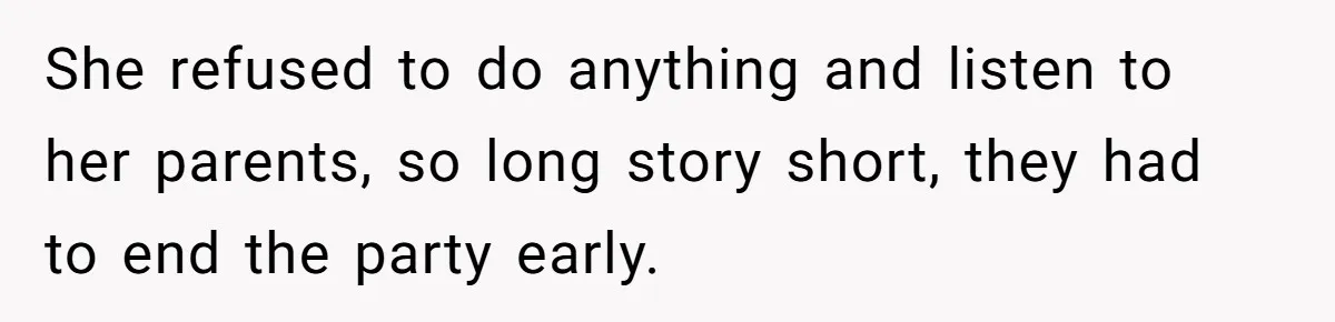 She refused to do anything and listen to her parents, so long story short, they had to end the party early.