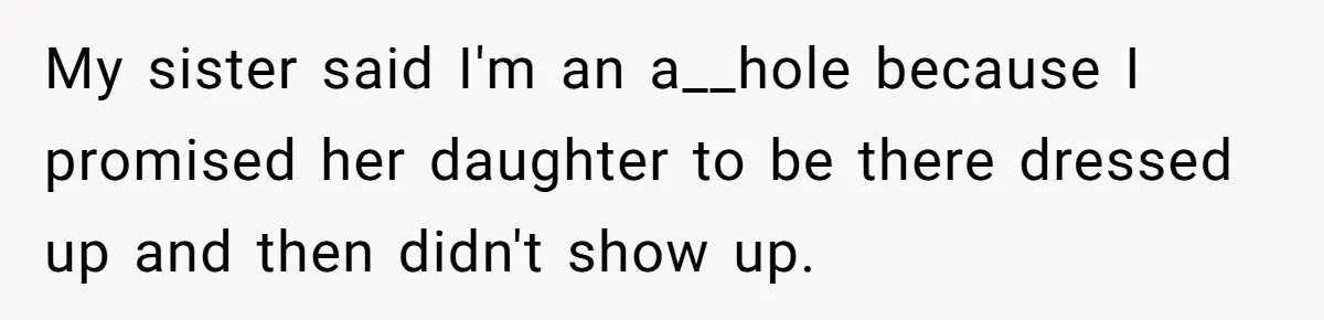 My sister said I'm an a__hole because I promised her daughter to be there dressed up and then didn't show up.