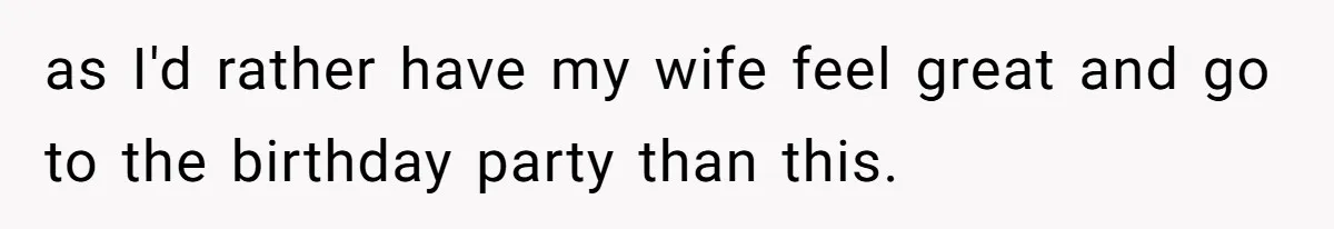 as I'd rather have my wife feel great and go to the birthday party than this.