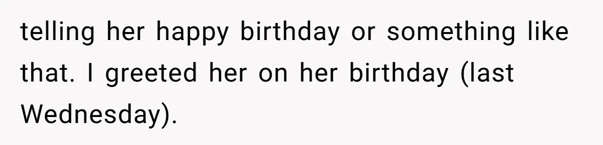 telling her happy birthday or something like that. I greeted her on her birthday (last Wednesday).
