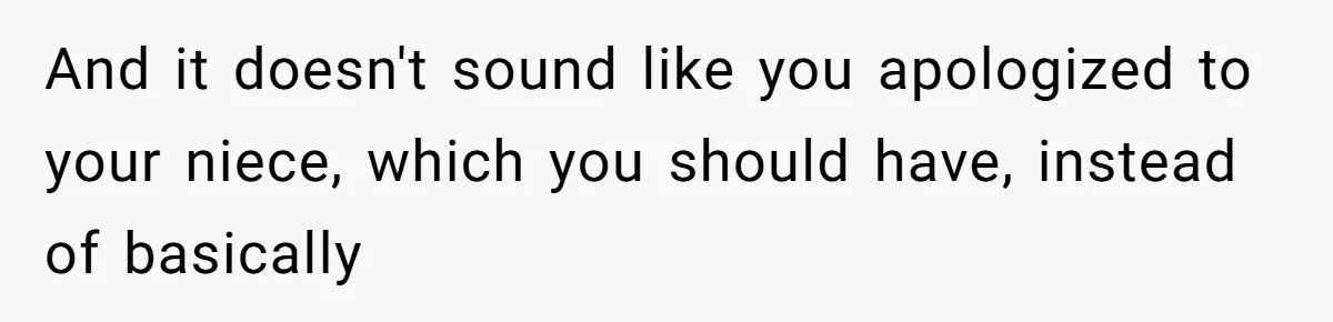 And it doesn't sound like you apologized to your niece, which you should have, instead of basically