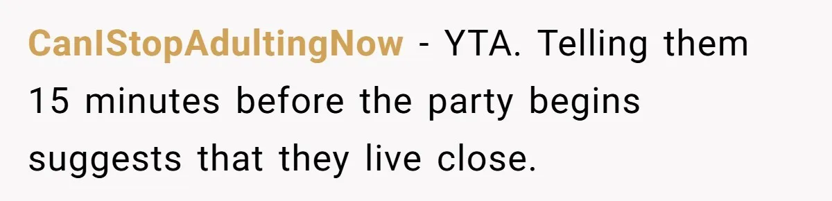 CanIStopAdultingNow − YTA. Telling them 15 minutes before the party begins suggests that they live close.