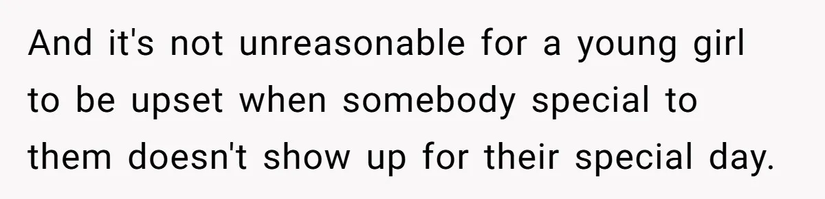 And it's not unreasonable for a young girl to be upset when somebody special to them doesn't show up for their special day.