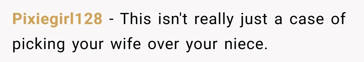 Pixiegirl128 − This isn't really just a case of picking your wife over your niece.