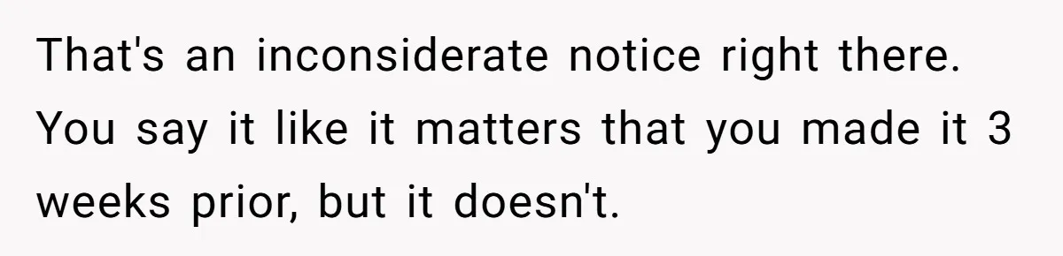That's an inconsiderate notice right there. You say it like it matters that you made it 3 weeks prior, but it doesn't.