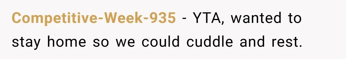 Competitive-Week-935 − YTA, wanted to stay home so we could cuddle and rest.