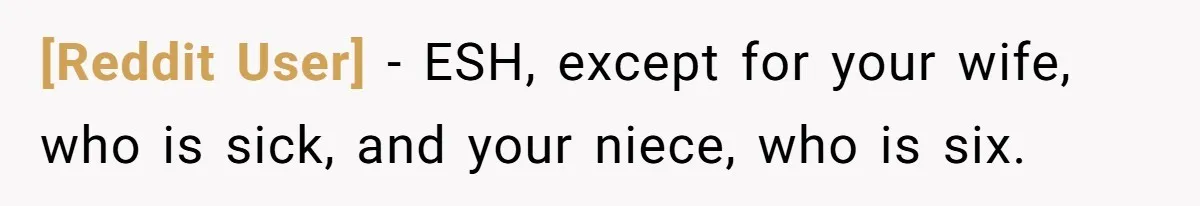 [Reddit User] − ESH, except for your wife, who is sick, and your niece, who is six.