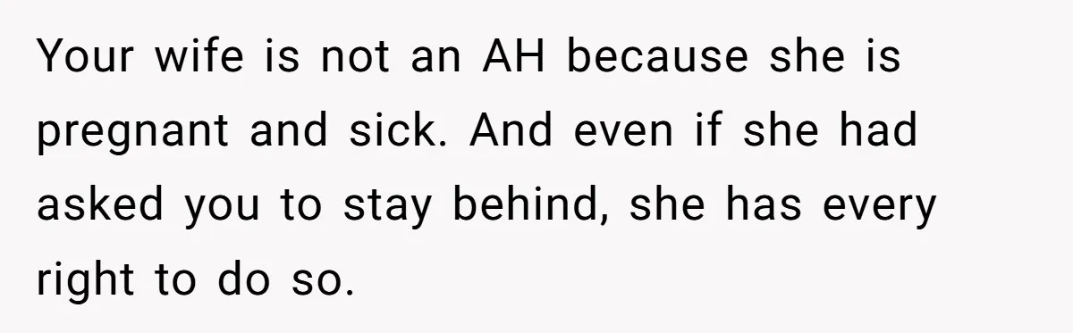 Your wife is not an AH because she is pregnant and sick. And even if she had asked you to stay behind, she has every right to do so.